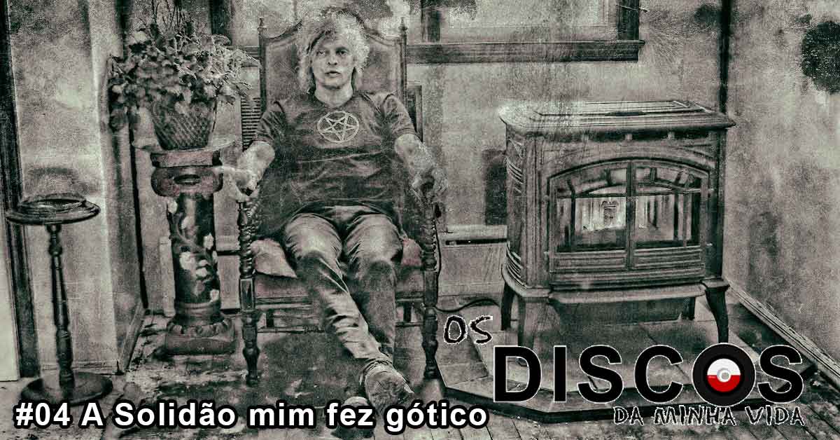 DdmV#4: A Solidão mim fez Gótico
