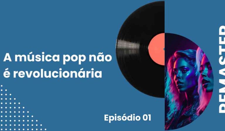 Remaster #01 – A música pop (ainda) não é revolucionária