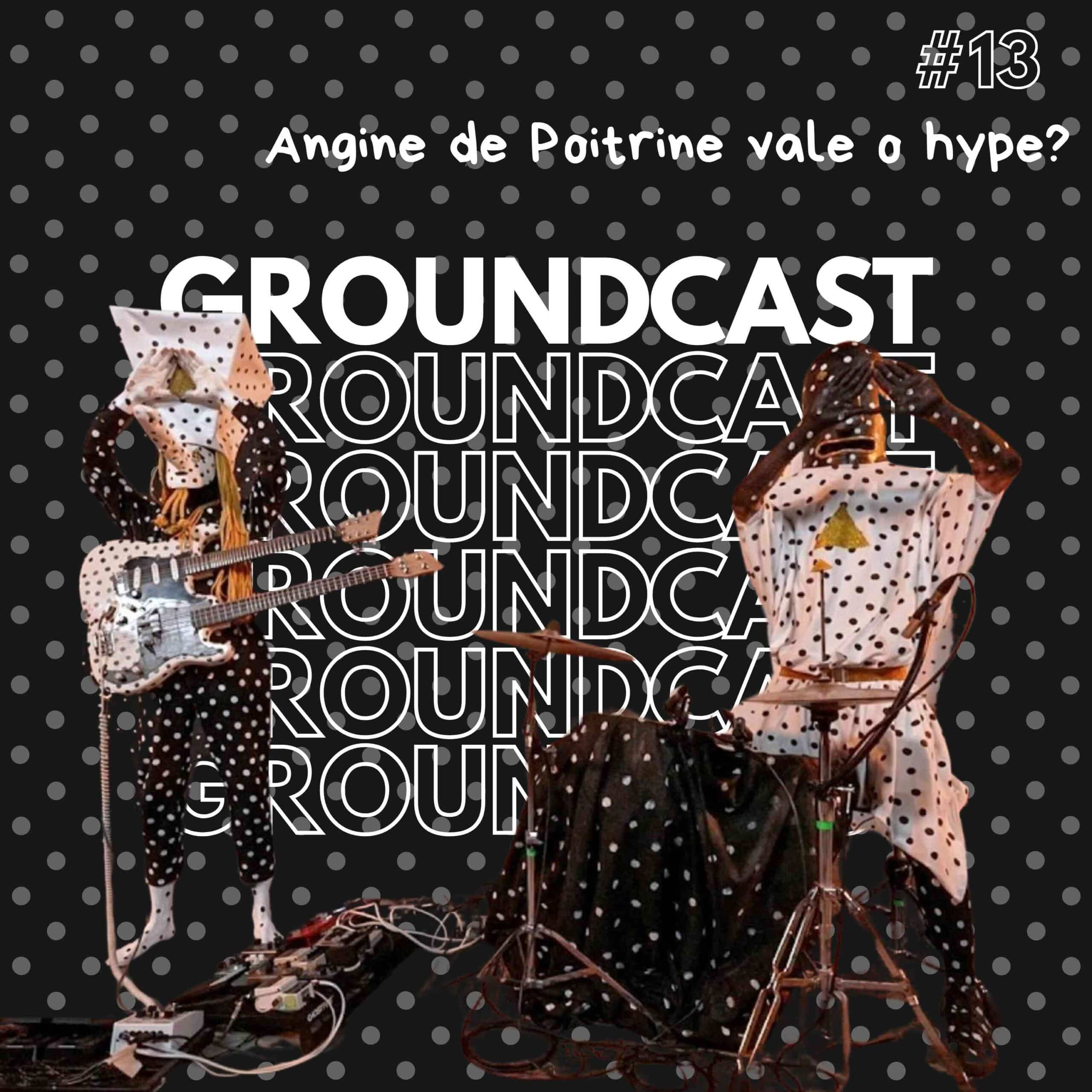 Groundcast V#13 – Angine de Poitrine vale o hype?